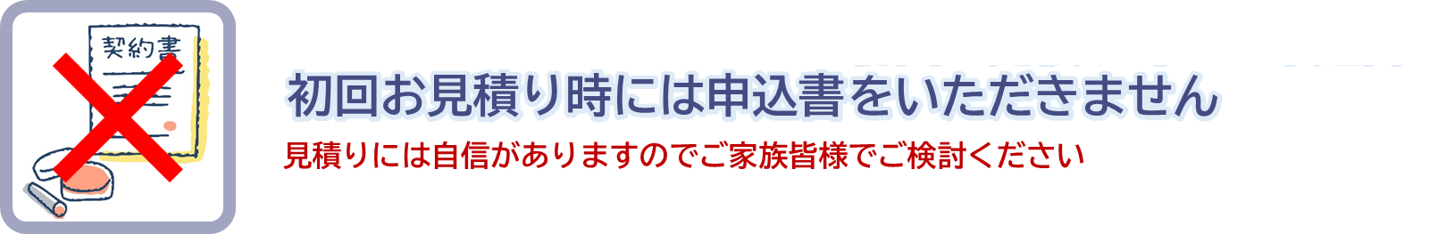 初回お見積り時には申込書をいただきません