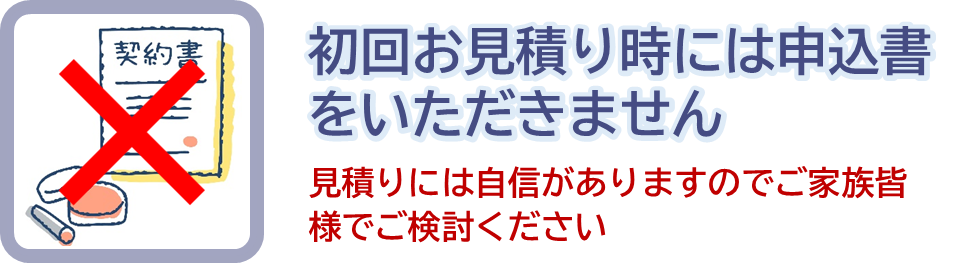 初回お見積り時には申込書をいただきません
